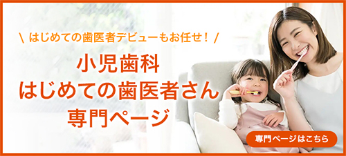 はじめての歯医者デビューもお任せ！小児歯科はじめての歯医者さん専門ページ