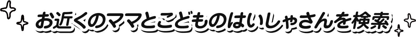 お近くのママとこどものはいしゃさんを検索