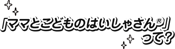 「ママとこどものはいしゃさん®」って？